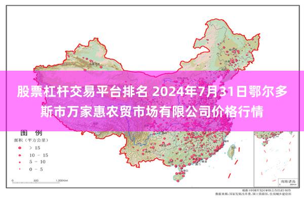 股票杠杆交易平台排名 2024年7月31日鄂尔多斯市万家惠农贸市场有限公司价格行情