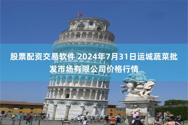 股票配资交易软件 2024年7月31日运城蔬菜批发市场有限公司价格行情