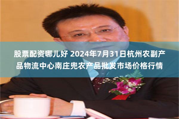 股票配资哪儿好 2024年7月31日杭州农副产品物流中心南庄兜农产品批发市场价格行情