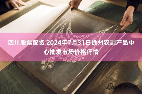 四川股票配资 2024年7月31日徐州农副产品中心批发市场价格行情