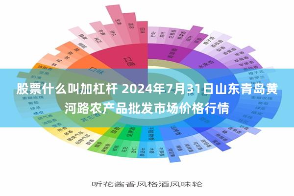 股票什么叫加杠杆 2024年7月31日山东青岛黄河路农产品批发市场价格行情