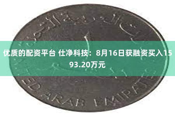 优质的配资平台 仕净科技：8月16日获融资买入1593.20万元