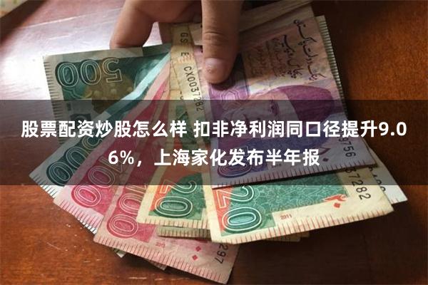 股票配资炒股怎么样 扣非净利润同口径提升9.06%，上海家化发布半年报