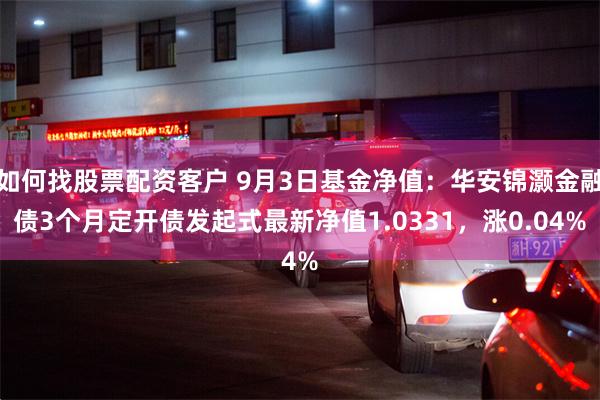 如何找股票配资客户 9月3日基金净值：华安锦灏金融债3个月定开债发起式最新净值1.0331，涨0.04%