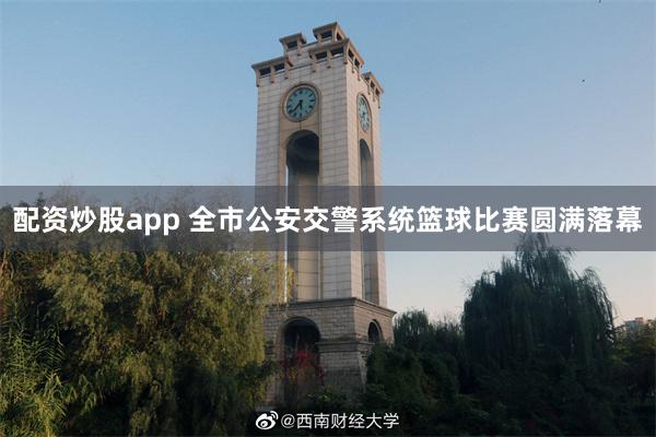 配资炒股app 全市公安交警系统篮球比赛圆满落幕