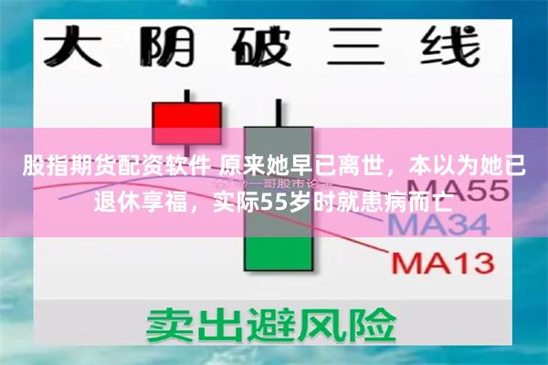 股指期货配资软件 原来她早已离世，本以为她已退休享福，实际55岁时就患病而亡