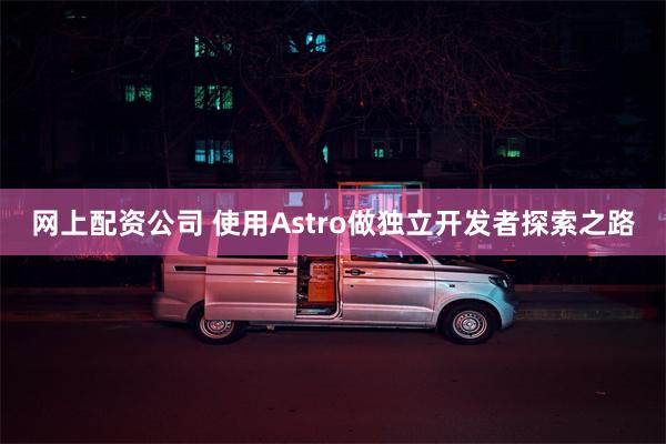 网上配资公司 使用Astro做独立开发者探索之路