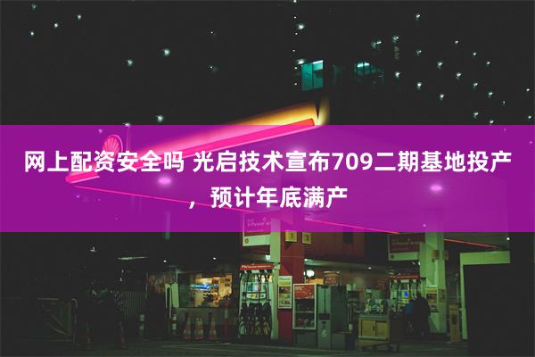 网上配资安全吗 光启技术宣布709二期基地投产，预计年底满产