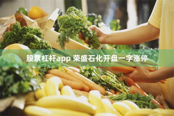 股票杠杆app 荣盛石化开盘一字涨停