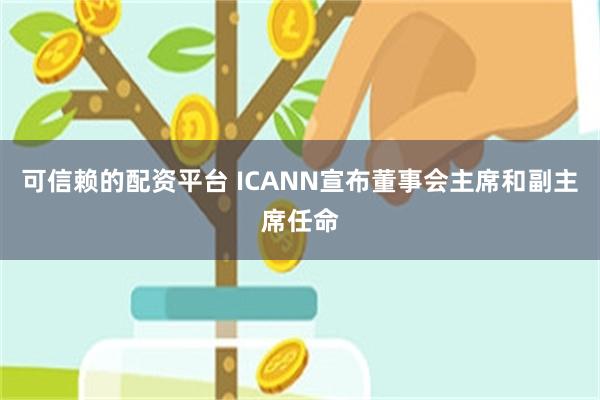 可信赖的配资平台 ICANN宣布董事会主席和副主席任命