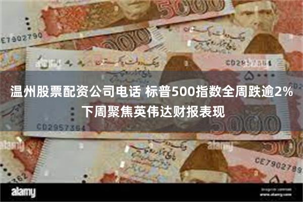 温州股票配资公司电话 标普500指数全周跌逾2% 下周聚焦英伟达财报表现