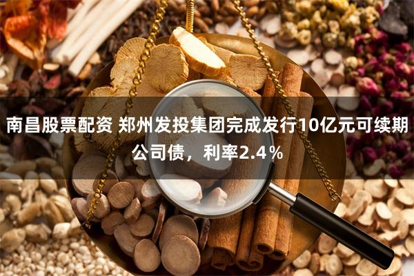 南昌股票配资 郑州发投集团完成发行10亿元可续期公司债，利率2.4％