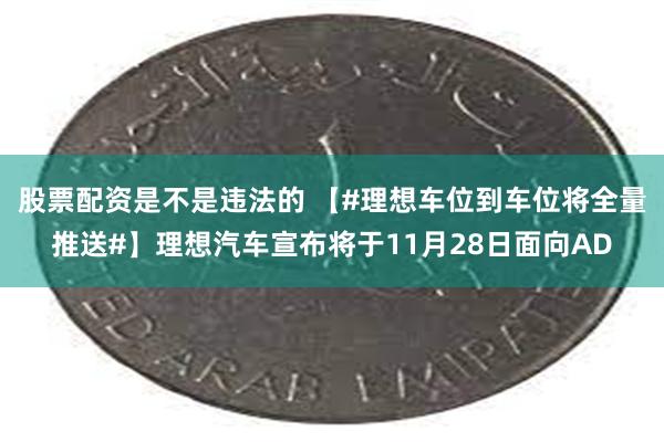 股票配资是不是违法的 【#理想车位到车位将全量推送#】理想汽车宣布将于11月28日面向AD