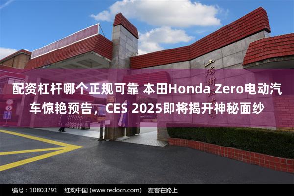 配资杠杆哪个正规可靠 本田Honda Zero电动汽车惊艳预告，CES 2025即将揭开神秘面纱