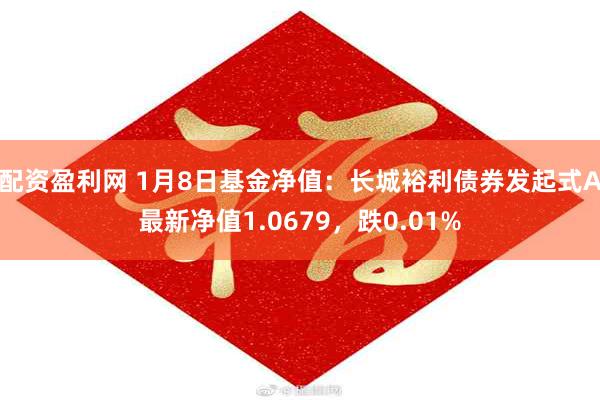 配资盈利网 1月8日基金净值：长城裕利债券发起式A最新净值1.0679，跌0.01%