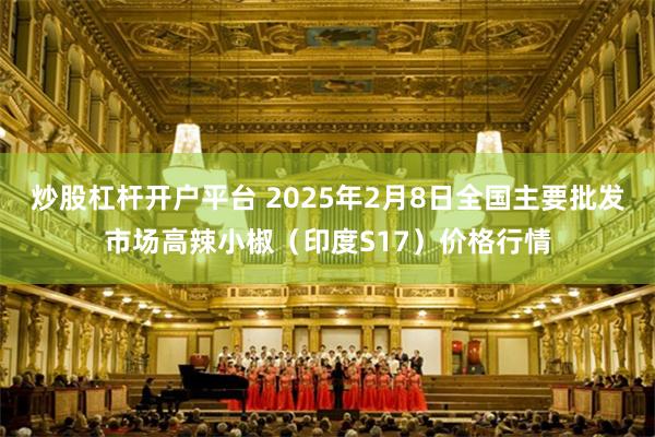 炒股杠杆开户平台 2025年2月8日全国主要批发市场高辣小椒（印度S17）价格行情