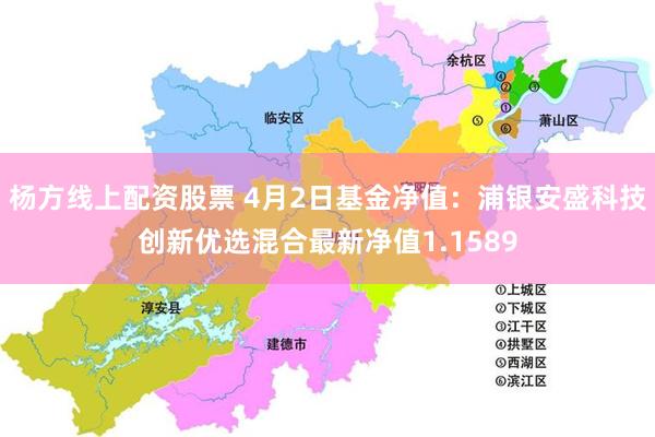 杨方线上配资股票 4月2日基金净值：浦银安盛科技创新优选混合最新净值1.1589